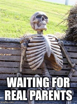 Waiting Skeleton | WAITING FOR REAL PARENTS | image tagged in memes,waiting skeleton | made w/ Imgflip meme maker