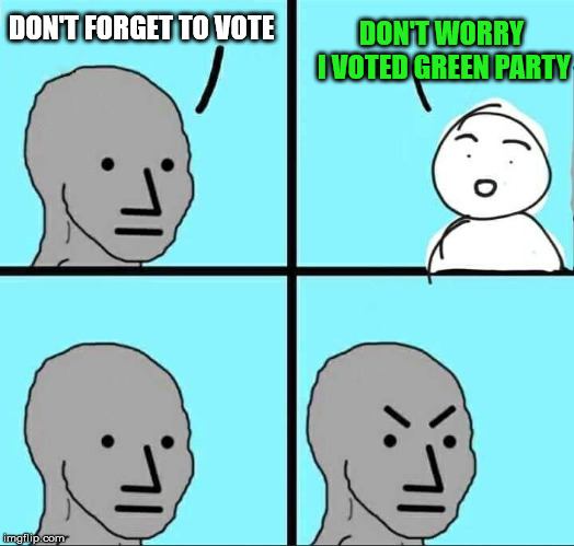 NPC Meme | DON'T WORRY I VOTED GREEN PARTY; DON'T FORGET TO VOTE | image tagged in npc meme,green party | made w/ Imgflip meme maker