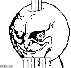 yes meme face | HI; THERE | image tagged in yes meme face | made w/ Imgflip meme maker