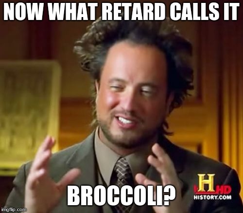 Ancient Aliens Meme | NOW WHAT RETARD CALLS IT BROCCOLI? | image tagged in memes,ancient aliens | made w/ Imgflip meme maker