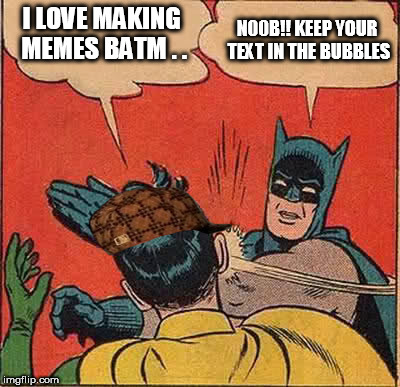 Batman Slapping Robin Meme | I LOVE MAKING MEMES BATM . . N00B!! KEEP YOUR TEXT IN THE BUBBLES | image tagged in memes,batman slapping robin,scumbag | made w/ Imgflip meme maker