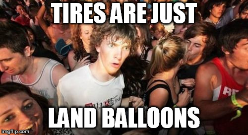 Sudden Clarity Clarence Meme | TIRES ARE JUST; LAND BALLOONS | image tagged in memes,sudden clarity clarence | made w/ Imgflip meme maker