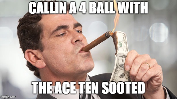 CALLIN A 4 BALL WITH; THE ACE TEN SOOTED | made w/ Imgflip meme maker