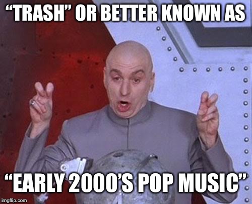 Dr Evil Laser Meme | “TRASH” OR BETTER KNOWN AS; “EARLY 2000’S POP MUSIC” | image tagged in memes,dr evil laser,funny,funny memes,music,trash | made w/ Imgflip meme maker