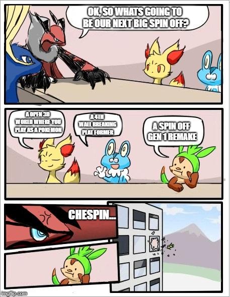 Pokemon board meeting | OK, SO WHATS GOING TO BE OUR NEXT BIG SPIN OFF? A OPEN 3D WORLD WHERE YOU PLAY AS A POKEMON; A 4TH WALL BREAKING PLAT FORMER; A SPIN OFF GEN 1 REMAKE; CHESPIN... | image tagged in pokemon board meeting,pokemon | made w/ Imgflip meme maker
