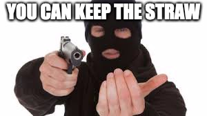Robber | YOU CAN KEEP THE STRAW | image tagged in robber | made w/ Imgflip meme maker