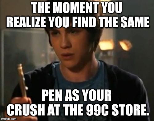 Percy Jackson Riptide | THE MOMENT YOU REALIZE YOU FIND THE SAME; PEN AS YOUR CRUSH AT THE 99C STORE. | image tagged in percy jackson riptide | made w/ Imgflip meme maker