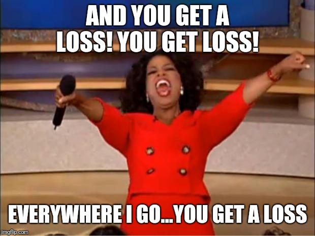 Despite her efforts | AND YOU GET A LOSS! YOU GET LOSS! EVERYWHERE I GO...YOU GET A LOSS | image tagged in memes,oprah you get a,politics | made w/ Imgflip meme maker