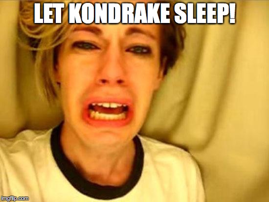 Leave Britney Alone | LET KONDRAKE SLEEP! | image tagged in leave britney alone | made w/ Imgflip meme maker