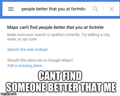 CANT FIND SOMEONE BETTER THAT ME | image tagged in fortnite meme | made w/ Imgflip meme maker