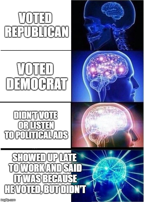 Voting Does to Your Brain | VOTED REPUBLICAN; VOTED DEMOCRAT; DIDN'T VOTE OR LISTEN TO POLITICAL ADS; SHOWED UP LATE TO WORK AND SAID IT WAS BECAUSE HE VOTED, BUT DIDN'T | image tagged in memes,expanding brain,voting | made w/ Imgflip meme maker
