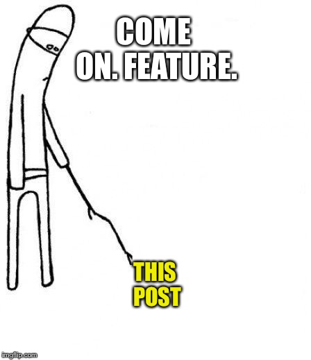 c'mon do something | COME ON. FEATURE. THIS POST | image tagged in c'mon do something | made w/ Imgflip meme maker