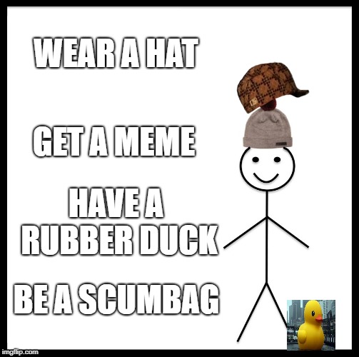Be Like Bill Meme | WEAR A HAT; GET A MEME; HAVE A RUBBER DUCK; BE A SCUMBAG | image tagged in memes,be like bill,scumbag | made w/ Imgflip meme maker