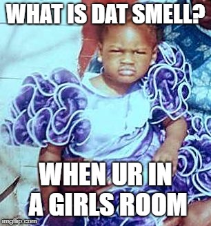 What's that smell??  | WHAT IS DAT SMELL? WHEN UR IN A GIRLS ROOM | image tagged in what's that smell | made w/ Imgflip meme maker