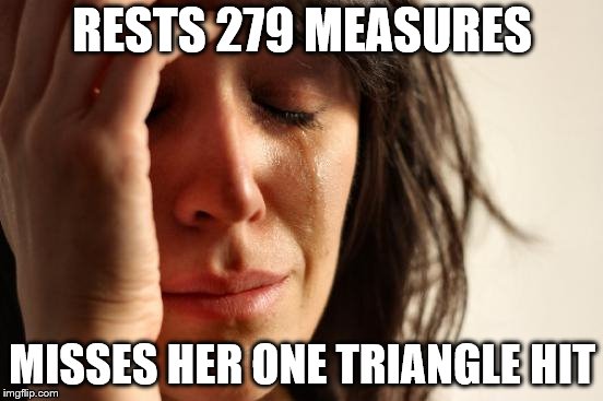 First World Problems | RESTS 279 MEASURES; MISSES HER ONE TRIANGLE HIT | image tagged in memes,first world problems | made w/ Imgflip meme maker