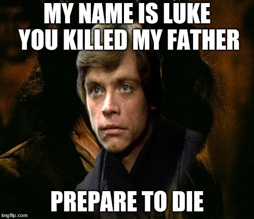 you killed my father | MY NAME IS LUKE YOU KILLED MY FATHER; PREPARE TO DIE | image tagged in luke skywalker,inigo montoya | made w/ Imgflip meme maker