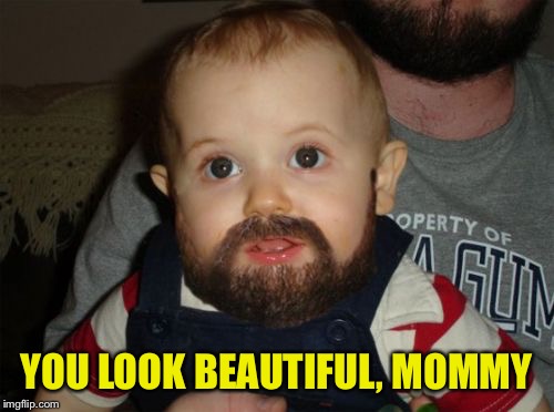 Beard Baby Meme | YOU LOOK BEAUTIFUL, MOMMY | image tagged in memes,beard baby | made w/ Imgflip meme maker