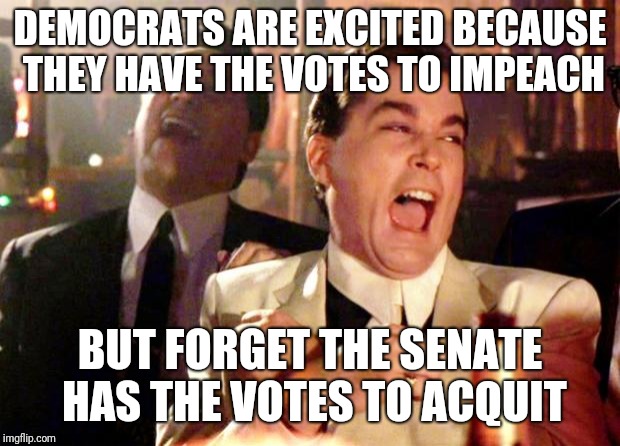 Goodfellas Laugh | DEMOCRATS ARE EXCITED BECAUSE THEY HAVE THE VOTES TO IMPEACH; BUT FORGET THE SENATE HAS THE VOTES TO ACQUIT | image tagged in goodfellas laugh | made w/ Imgflip meme maker