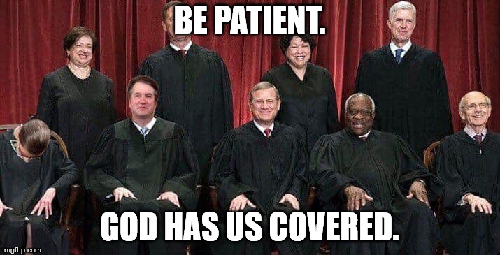 Supreme Court | BE PATIENT. GOD HAS US COVERED. | image tagged in supreme court | made w/ Imgflip meme maker