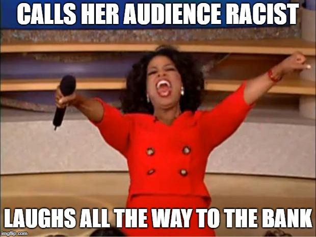 Oprah You Get A Meme | CALLS HER AUDIENCE RACIST; LAUGHS ALL THE WAY TO THE BANK | image tagged in memes,oprah you get a | made w/ Imgflip meme maker