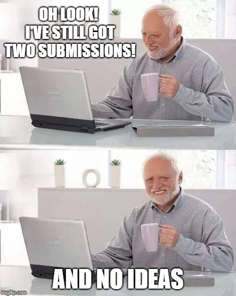 *sniff* | OH LOOK! I'VE STILL GOT TWO SUBMISSIONS! AND NO IDEAS | image tagged in memes,hide the pain harold,submissions,funny,ideas,meme ideas | made w/ Imgflip meme maker