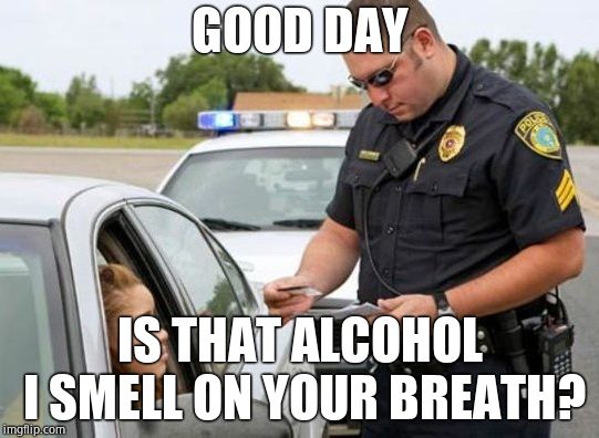 TRAFFIC COP | GOOD DAY IS THAT ALCOHOL I SMELL ON YOUR BREATH? | image tagged in traffic cop | made w/ Imgflip meme maker