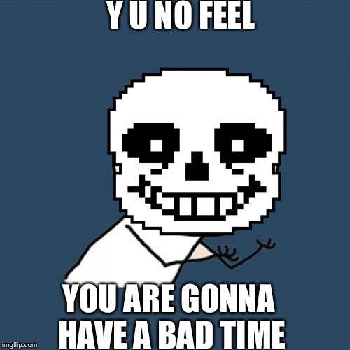 Y U NOvember | Y U NO FEEL; YOU ARE GONNA HAVE A BAD TIME | image tagged in y u no | made w/ Imgflip meme maker