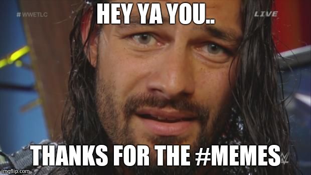 Roman Reigns LOL | HEY YA YOU.. THANKS FOR THE #MEMES | image tagged in roman reigns lol | made w/ Imgflip meme maker