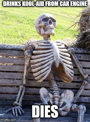Waiting Skeleton Meme | DRINKS KOOL-AID FROM CAR ENGINE DIES | image tagged in memes,waiting skeleton | made w/ Imgflip meme maker