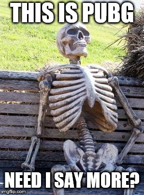 Waiting Skeleton Meme | THIS IS PUBG NEED I SAY MORE? | image tagged in memes,waiting skeleton | made w/ Imgflip meme maker