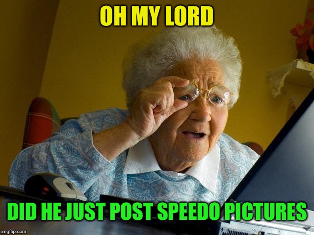 Grandma Finds The Internet Meme | OH MY LORD DID HE JUST POST SPEEDO PICTURES | image tagged in memes,grandma finds the internet | made w/ Imgflip meme maker