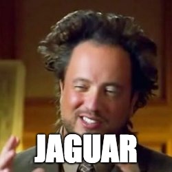 Ancient Aliens Guy blank meme | JAGUAR | image tagged in ancient aliens guy blank meme | made w/ Imgflip meme maker