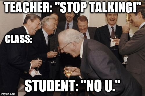 Laughing Men In Suits Meme | TEACHER: "STOP TALKING!"; CLASS:; STUDENT: "NO U." | image tagged in memes,laughing men in suits | made w/ Imgflip meme maker