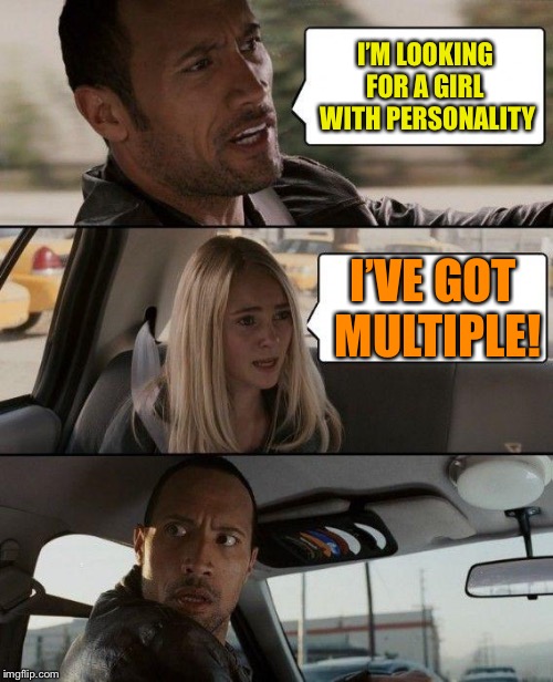The Rock Driving Meme | I’M LOOKING FOR A GIRL  WITH PERSONALITY; I’VE GOT MULTIPLE! | image tagged in memes,the rock driving | made w/ Imgflip meme maker