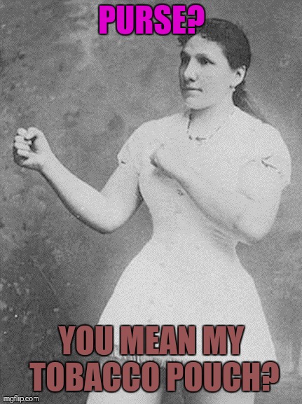 overly manly woman | PURSE? YOU MEAN MY TOBACCO POUCH? | image tagged in overly manly woman | made w/ Imgflip meme maker