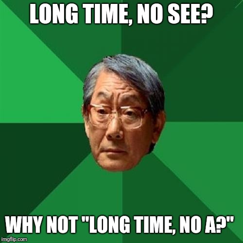 High Expectations Asian Father Meme | LONG TIME, NO SEE? WHY NOT "LONG TIME, NO A?" | image tagged in memes,high expectations asian father | made w/ Imgflip meme maker