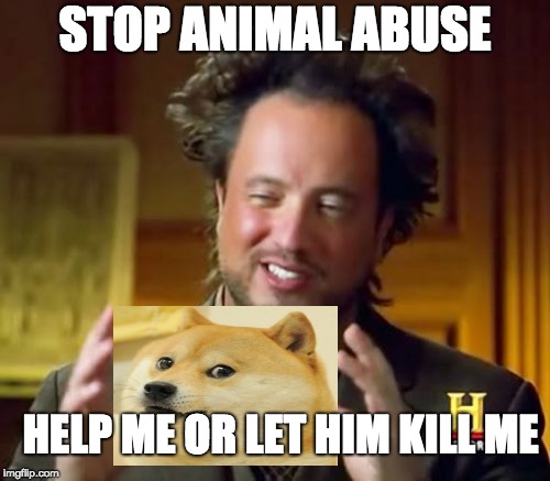 Ancient Aliens Meme | STOP ANIMAL ABUSE; HELP ME OR LET HIM KILL ME | image tagged in memes,ancient aliens | made w/ Imgflip meme maker