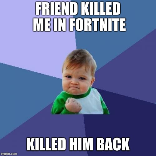 Success Kid | FRIEND KILLED ME IN FORTNITE; KILLED HIM BACK | image tagged in memes,success kid | made w/ Imgflip meme maker