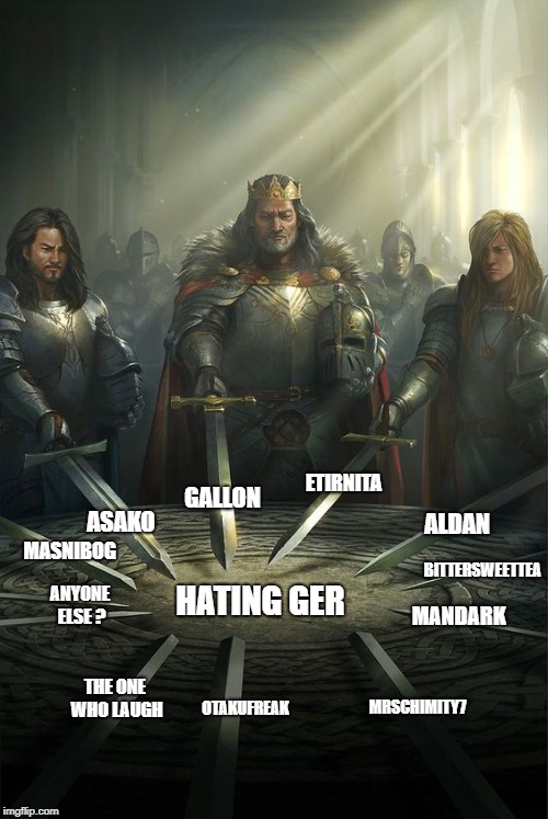 Hating Ger | GALLON; ETIRNITA; ALDAN; ASAKO; MASNIBOG; BITTERSWEETTEA; HATING GER; ANYONE ELSE ? MANDARK; MRSCHIMITY7; THE ONE WHO LAUGH; OTAKUFREAK | image tagged in knights of the round table | made w/ Imgflip meme maker