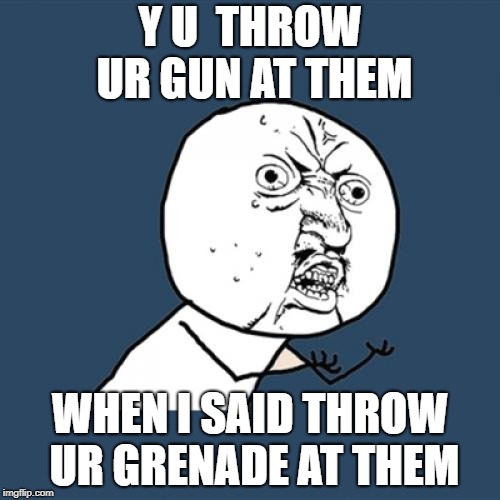 Y U No | Y U  THROW UR GUN AT THEM; WHEN I SAID THROW UR GRENADE AT THEM | image tagged in memes,y u no | made w/ Imgflip meme maker