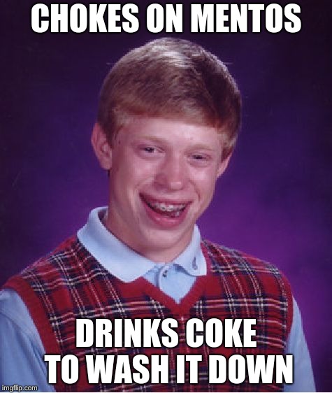 Dont do it! | CHOKES ON MENTOS; DRINKS COKE TO WASH IT DOWN | image tagged in memes,bad luck brian | made w/ Imgflip meme maker