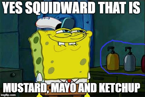 Don't You Squidward | YES SQUIDWARD THAT IS; MUSTARD, MAYO AND KETCHUP | image tagged in memes,dont you squidward | made w/ Imgflip meme maker