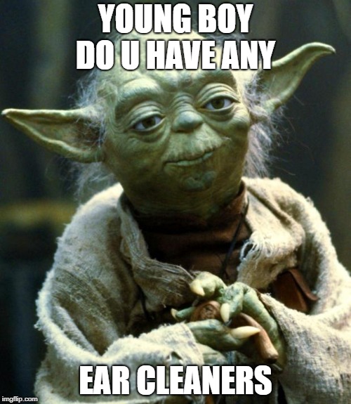 Star Wars Yoda | YOUNG BOY DO U HAVE ANY; EAR CLEANERS | image tagged in memes,star wars yoda | made w/ Imgflip meme maker