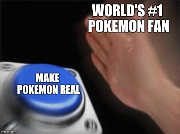 Blank Nut Button | WORLD'S #1 POKEMON FAN; MAKE POKEMON REAL | image tagged in memes,blank nut button | made w/ Imgflip meme maker