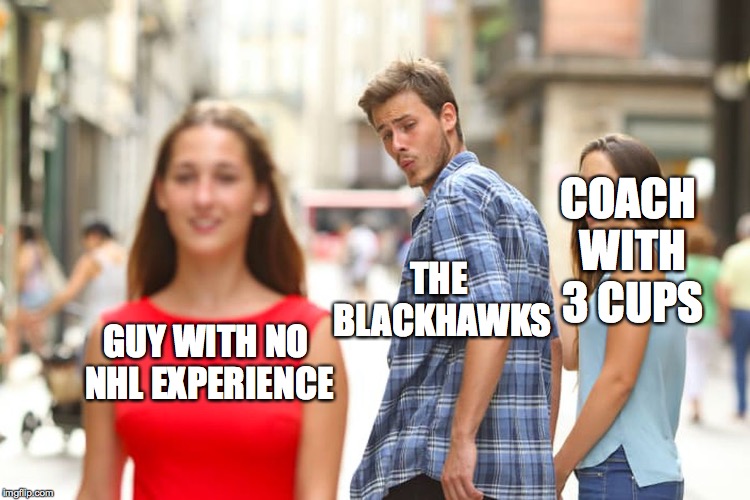 Blackhawks Coach |  THE BLACKHAWKS; COACH WITH 3 CUPS; GUY WITH NO NHL EXPERIENCE | image tagged in memes,distracted boyfriend,hockey,blackhawks,quennville,coach | made w/ Imgflip meme maker