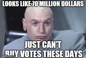 Dr. Evil Suspicious | LOOKS LIKE 70 MILLION DOLLARS JUST CAN'T BUY VOTES THESE DAYS | image tagged in dr evil suspicious | made w/ Imgflip meme maker