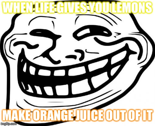 Troll Face | WHEN LIFE GIVES YOU LEMONS; MAKE ORANGE JUICE OUT OF IT | image tagged in memes,troll face | made w/ Imgflip meme maker