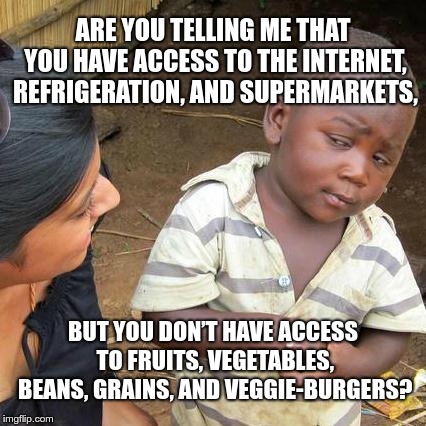Third World Skeptical Kid Meme | ARE YOU TELLING ME THAT YOU HAVE ACCESS TO THE INTERNET, REFRIGERATION, AND SUPERMARKETS, BUT YOU DON’T HAVE ACCESS TO FRUITS, VEGETABLES, B | image tagged in memes,third world skeptical kid | made w/ Imgflip meme maker