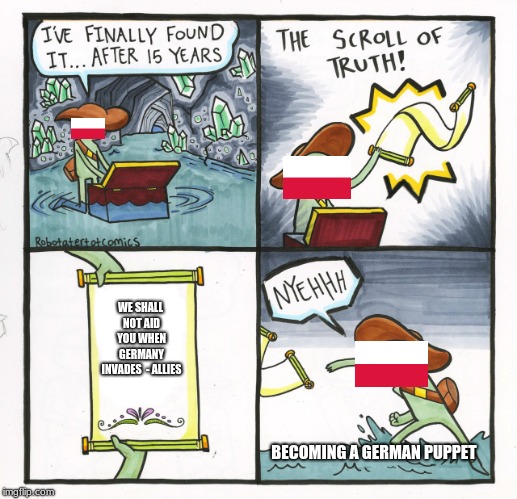 Allied for Nothing | WE SHALL NOT AID YOU WHEN GERMANY INVADES

- ALLIES; BECOMING A GERMAN PUPPET | image tagged in memes,the scroll of truth | made w/ Imgflip meme maker