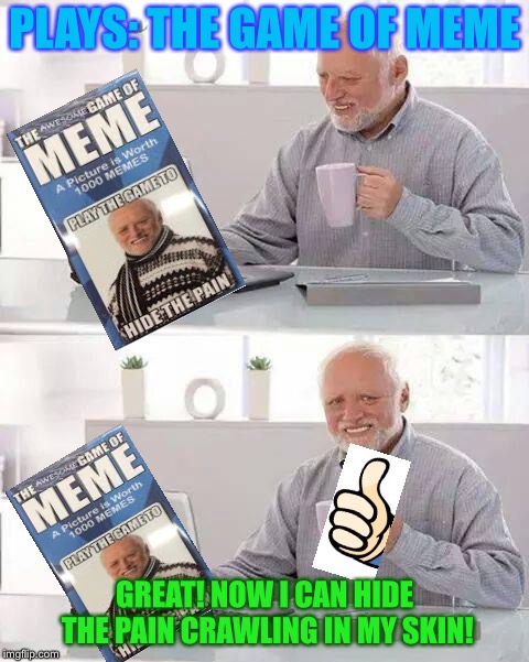 Hide the Pain Harold Meme | PLAYS: THE GAME OF MEME; GREAT! NOW I CAN HIDE THE PAIN CRAWLING IN MY SKIN! | image tagged in memes,hide the pain harold | made w/ Imgflip meme maker